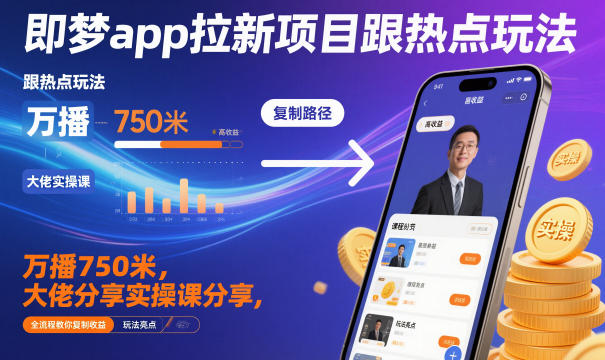 即梦app拉新项目跟热点玩法,万播750米,大佬分享实操课分享,全流程教你复制收益-森焱资源库