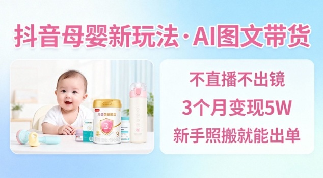 抖音母婴赛道新玩法，AI图文带货，不用直播，3个月变现5W，新手照搬就能出单-森焱资源库