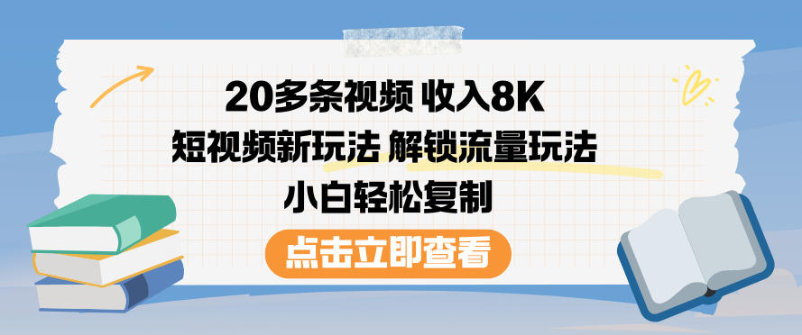 20多条视频收入8K，短视频新玩法，解锁流量玩法，小白轻松复制-森焱资源库