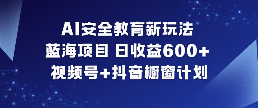 AI安全教育新玩法，蓝海项目，日收益6张+，视频号+抖音橱窗计划-森焱资源库