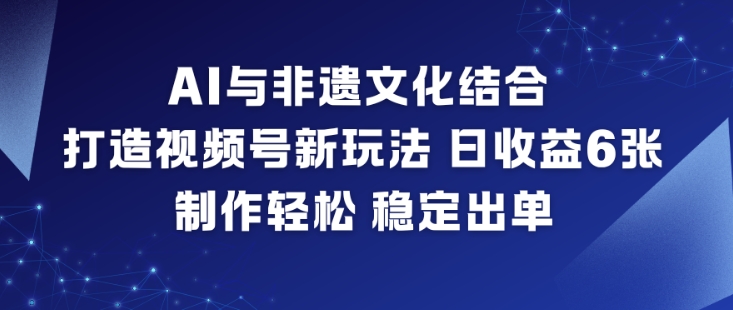 AI与非遗文化结合，打造视频号新玩法，日收益6张，制作轻松，稳定出单-森焱资源库