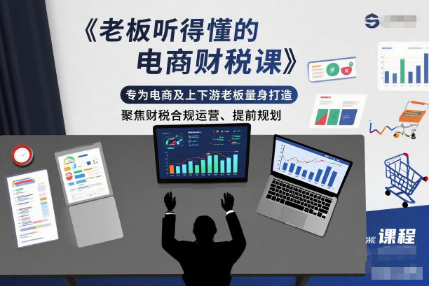 老板听得懂的电商财税课，专为电商及上下游老板量身打造，聚焦财税合规运营、提前规划-森焱资源库