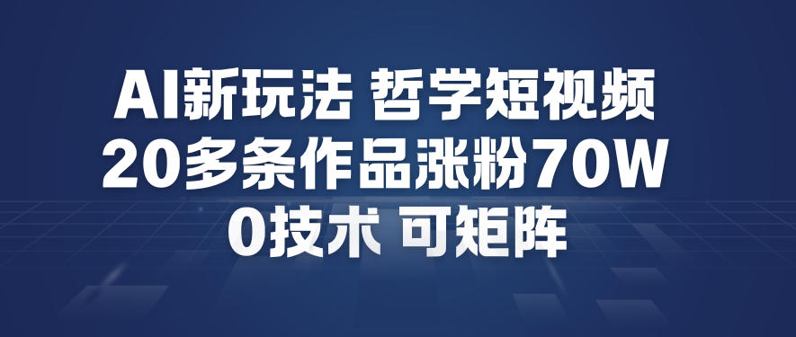 AI新玩法哲学短视频制作教学，20多条作品涨粉70W，0成本赛道，可矩阵-森焱资源库