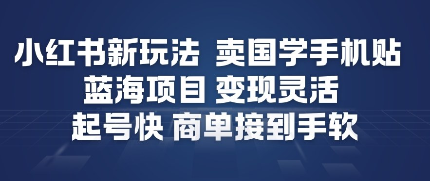 小红书新玩法，卖国学手机贴，蓝海项目，变现灵活，起号快，商单接到手软-森焱资源库