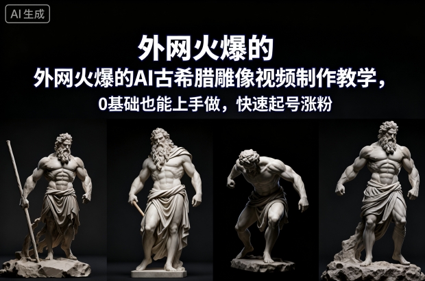 外网火爆的AI古希腊雕像视频制作教学，0基础也能上手做，快速起号涨粉-森焱资源库
