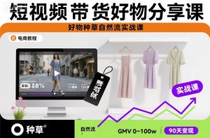 短视频带货好物分享课，好物种草自然流实战课-森焱资源库