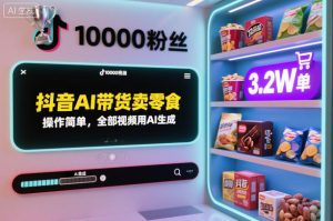 抖音AI带货卖零食,操作简单,全部视频用AI生成,一万粉丝,卖了3.2W单-森焱资源库