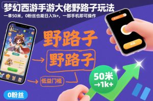 梦幻西游手游大佬野路子玩法，一单50米，0粉丝也能日入1k+，一部手机即可操作【揭秘】-森焱资源库