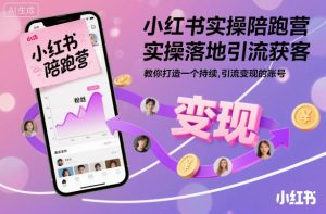 小红书实操陪跑营，实操落地引流获客，教你打造一个持续引流变现的账号-森焱资源库