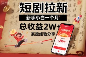 短剧拉新新手小白一个月总收益2W+实操经验分享-森焱资源库