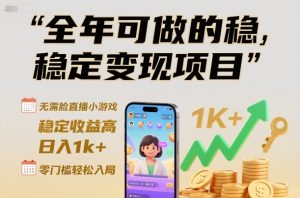 全年可做的稳定变现项目,无需露脸直播小游戏,稳定收益高,日入1k+,零门槛轻松入局【揭秘】-森焱资源库
