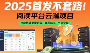 2025首发不套路!阅读平台云端项目,自动提现批量矩阵,单机50+,当天变现【揭秘】-森焱资源库