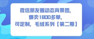 微信朋友圈动态背景图,爆卖1800多单,可定制,毛绒系列【第二期】-森焱资源库