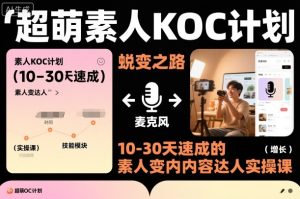 超萌素人KOC计划，10-30天速成的素人变内容达人实操课，适合想做短剧小说推文电商推广的素人入局-森焱资源库