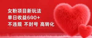 女粉项目新玩法单日收益6张+不违规不封号高转化-森焱资源库