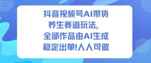抖音视频号AI带货养生赛道玩法,全部作品由AI生成,发了1500条作品,出了2W多单,人人可做-森焱资源库