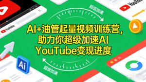 AI+油管起量视频训练营,助力你超级加速AI YouTube变现进度-森焱资源库