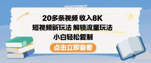 20多条视频收入8K，短视频新玩法，解锁流量玩法，小白轻松复制-森焱资源库