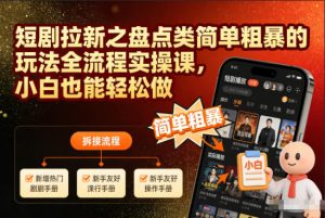 短剧拉新之盘点类简单粗暴的玩法全流程实操课，小白也能轻松做-森焱资源库