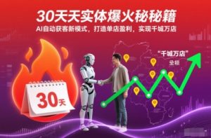 30天实体爆火秘籍,AI自动获客新模式,打造单店盈利,实现千城万店-森焱资源库