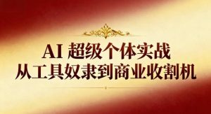 AI超级个体实战：从工具奴隶到商业收割机-森焱资源库