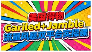 美国得物Gariled+Jamble流量风暴双平台实操课,两大美国热门平台全流程运营-森焱资源库