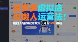 拼多多虚拟店懒人运营法:机器人包办回复发货,月入1W+教程-森焱资源库