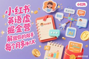 小红书英语虚拟资料掘金营，纯AI操作，解放你的双手，每个月多挣几K-森焱资源库