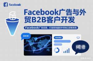 Facebook广告与外贸B2B客户开发，Facebook广告实操，打造高询盘的外贸独立获客系统-森焱资源库