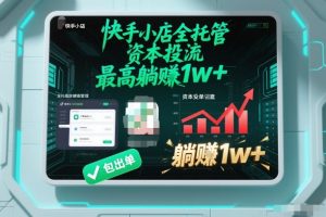 【快手小店全托管】资本投流，包出单，最高躺賺1w+【揭秘】-森焱资源库