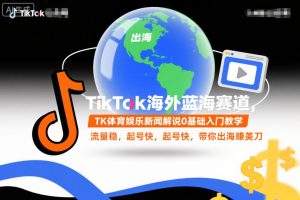 TikTok海外蓝海赛道，TK体育娱乐新闻解说0基础入门教学，流量稳，起号快，带你出海賺美刀-森焱资源库