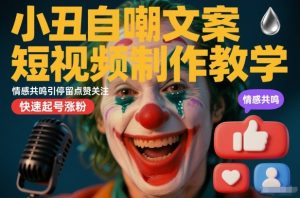 小丑自嘲文案短视频制作教学，情感共鸣引停留点赞关注，快速起号涨粉-森焱资源库