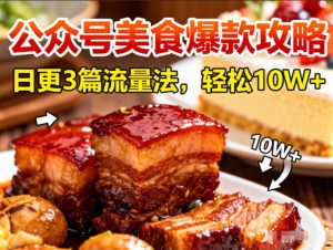 公众号搬运美食爆款攻略，日更3篇流量主打法，轻松10W+阅读-森焱资源库
