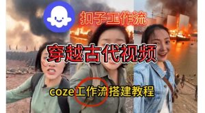 Coze扣子工作流一键生成穿越古代战场直播视频,实操教学通俗易懂-森焱资源库