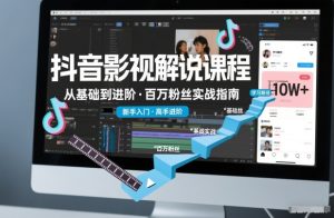 抖音百万粉丝影视解说课程,基础到进阶课,适合新手和进阶学习-森焱资源库