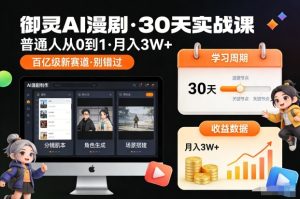 御灵AI漫剧30天实战课，普通人从0到1，月入3W+，别错过这个百亿级新赛（更新中）-森焱资源库