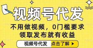 0门槛视频号代发项目,无需剪辑无需做视频,发布就有收益,任务没有上限,小白轻松日入5张【揭秘】-森焱资源库