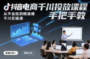 抖音电商千川投放课程,从不会投到精准爆,千川实操课,手把手教-森焱资源库