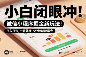微信小程序掘金新玩法,日入几张,一看就懂,5分钟就能学会,小白闭眼冲【揭秘】-森焱资源库
