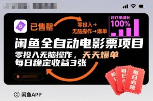 闲鱼全自动电影票项目,零投入无脑操作,天天爆单,每日稳定收益3张【揭秘】-森焱资源库