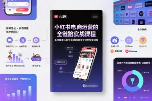 小红书电商运营的全链路实战课程,系统覆盖从账号搭建到商业变现的完整流程-森焱资源库