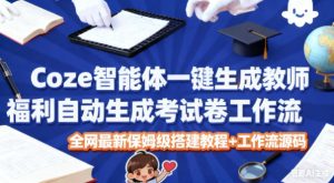 Coze智能体一键生成教师福利自动生成考试试卷工作流,全网最新保姆级搭建教程+工作流源码-森焱资源库