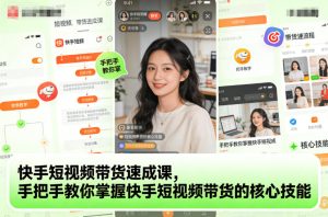 快手短视频带货速成课，手把手教你掌握快手短视频带货的核心技能-森焱资源库