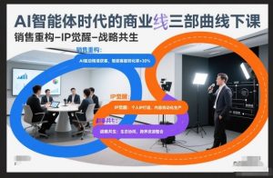 AI智能体时代的商业三部曲线下课，销售重构-IP觉醒-战略共生-森焱资源库