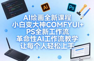 AI绘画全新课程，小白变大神COMFYUI+PS全新工作流，革命性AI工作流教学，让每个人轻松上手-森焱资源库
