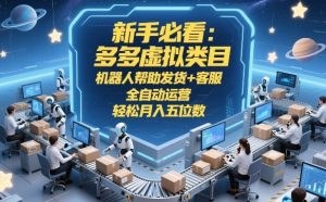 新手必看：多多虚拟类目，机器人帮助发货+客服，全自动运营，轻松月入五位数【揭秘】-森焱资源库