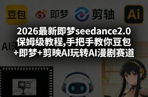 2026最新即梦seedance2.0保姆级教程,手把手教你豆包+即梦+剪映AI玩转AI漫剧赛道-森焱资源库