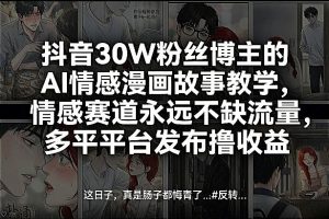 抖音30W粉丝博主的AI情感漫画故事教学，情感赛道永远不缺流量，多平台发布撸收益！-森焱资源库